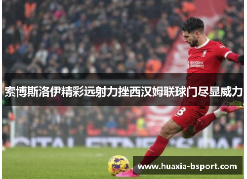 索博斯洛伊精彩远射力挫西汉姆联球门尽显威力