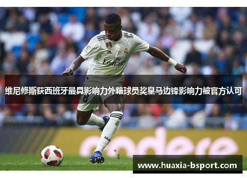 维尼修斯获西班牙最具影响力外籍球员奖皇马边锋影响力被官方认可