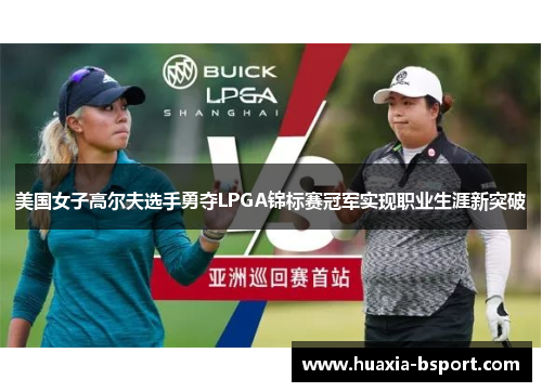 美国女子高尔夫选手勇夺LPGA锦标赛冠军实现职业生涯新突破