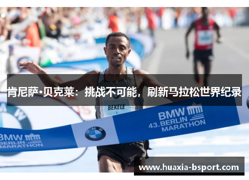 肯尼萨·贝克莱：挑战不可能，刷新马拉松世界纪录