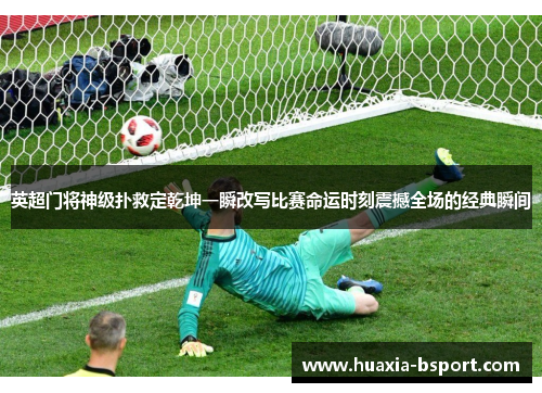 英超门将神级扑救定乾坤一瞬改写比赛命运时刻震撼全场的经典瞬间